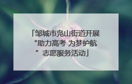 邹城市凫山街道开展“助力高考 为梦护航”志愿服务活动