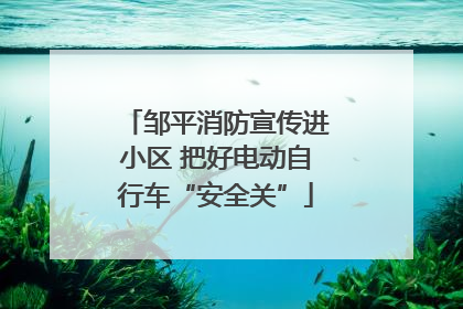邹平消防宣传进小区 把好电动自行车“安全关”