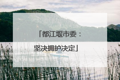 都江堰市委：坚决拥护决定