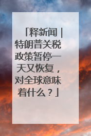 释新闻｜特朗普关税政策暂停一天又恢复，对全球意味着什么？
