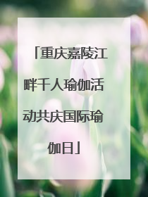 重庆嘉陵江畔千人瑜伽活动共庆国际瑜伽日