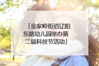 金家岭街道辽阳东路幼儿园举办第二届科技节活动