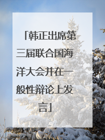 韩正出席第三届联合国海洋大会并在一般性辩论上发言
