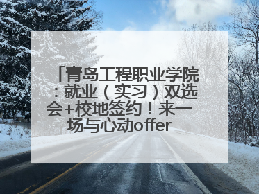 青岛工程职业学院：就业（实习）双选会+校地签约！来一场与心动offer的双向奔赴！