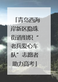 青岛西海岸新区隐珠街道组织“老兵爱心车队”志愿者助力高考