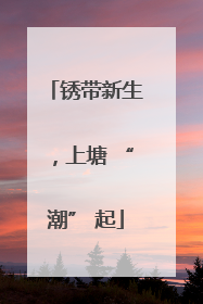 锈带新生，上塘 “潮” 起