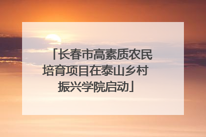 长春市高素质农民培育项目在泰山乡村振兴学院启动