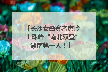长沙女攀登者唐玲！珠峰“南北双登”湖南第一人！