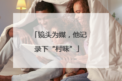 镜头为媒，他记录下“村味”