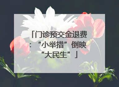 门诊预交金退费：“小举措”倒映“大民生”