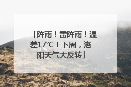 阵雨！雷阵雨！温差17℃！下周，洛阳天气大反转