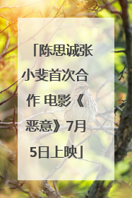 陈思诚张小斐首次合作 电影《恶意》7月5日上映
