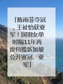 陈雨菲夺冠，王祉怡获亚军！国羽女单时隔11年再度包揽新加坡公开赛冠、亚军