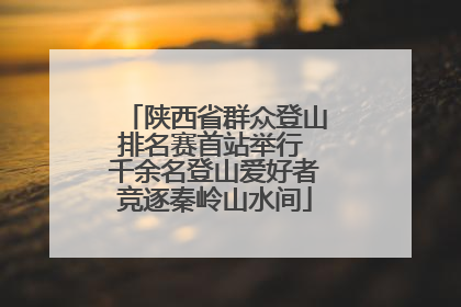 陕西省群众登山排名赛首站举行 千余名登山爱好者竞逐秦岭山水间