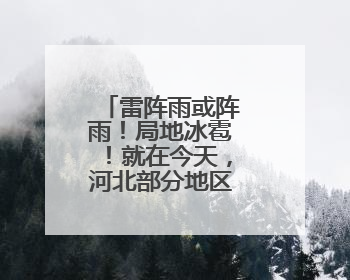 雷阵雨或阵雨！局地冰雹！就在今天，河北部分地区迎降雨……