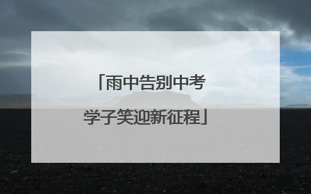 雨中告别中考 学子笑迎新征程