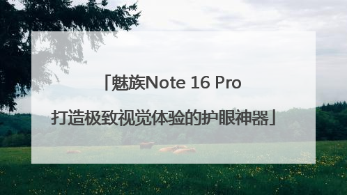 魅族Note 16 Pro打造极致视觉体验的护眼神器
