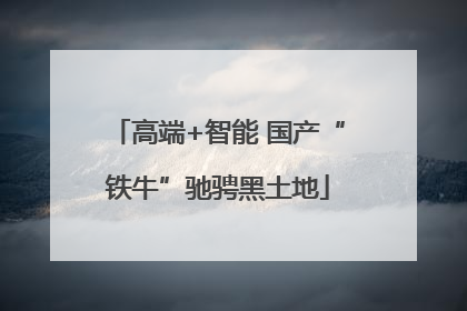高端+智能 国产“铁牛”驰骋黑土地