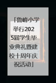 鲁峰小学举行2025届学生毕业典礼暨建校十周年庆祝活动