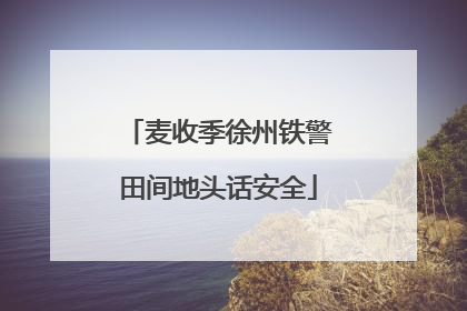 麦收季徐州铁警田间地头话安全