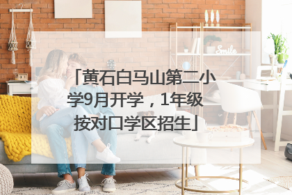 黄石白马山第二小学9月开学，1年级按对口学区招生