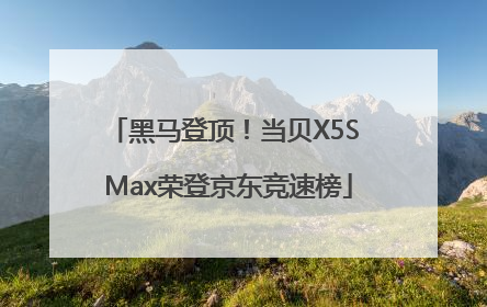 黑马登顶！当贝X5S Max荣登京东竞速榜