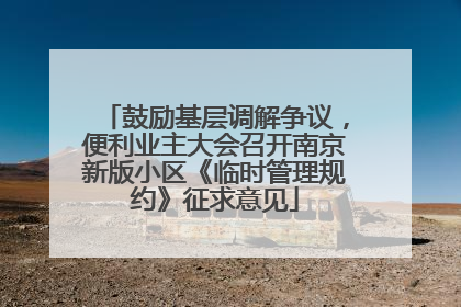 鼓励基层调解争议，便利业主大会召开南京新版小区《临时管理规约》征求意见
