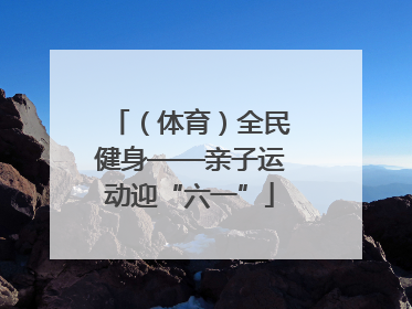 （体育）全民健身——亲子运动迎“六一”