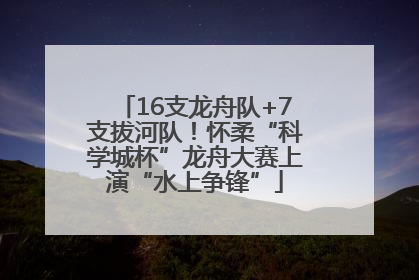 16支龙舟队+7支拔河队！怀柔“科学城杯”龙舟大赛上演“水上争锋”