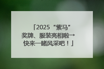 2025“紫马”奖牌、服装亮相啦→快来一睹风采吧！