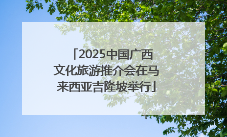2025中国广西文化旅游推介会在马来西亚吉隆坡举行