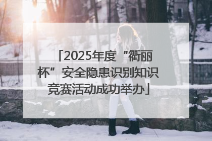 2025年度“衢丽杯”安全隐患识别知识竞赛活动成功举办