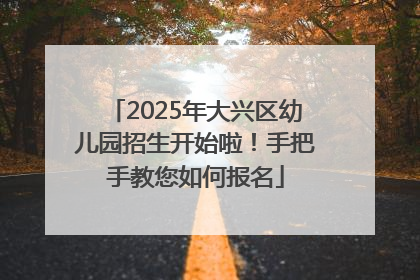 2025年大兴区幼儿园招生开始啦！手把手教您如何报名