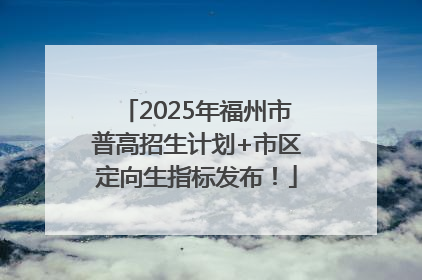2025年福州市普高招生计划+市区定向生指标发布！