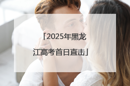 2025年黑龙江高考首日直击