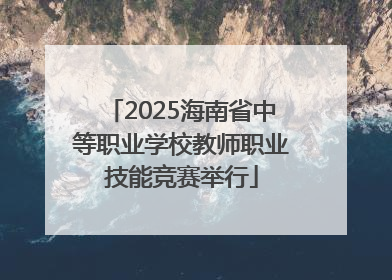 2025海南省中等职业学校教师职业技能竞赛举行