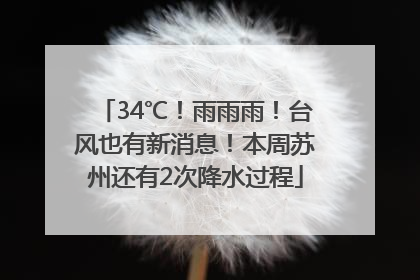 34℃！雨雨雨！台风也有新消息！本周苏州还有2次降水过程