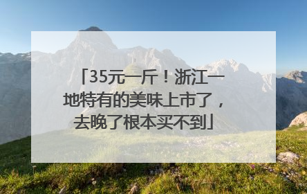 35元一斤！浙江一地特有的美味上市了，去晚了根本买不到