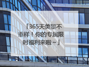 365天美景不重样！你的专属限时福利来啦～