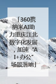 360携纳米AI助力重庆江北数字化发展，加速“AI+办公”场景落地