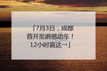 7月3日，成都首开至磨憨动车！12小时直达→