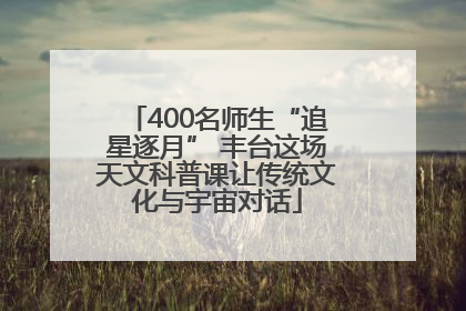 400名师生“追星逐月” 丰台这场天文科普课让传统文化与宇宙对话