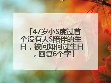 47岁小S度过首个没有大S陪伴的生日，被问如何过生日，回复6个字