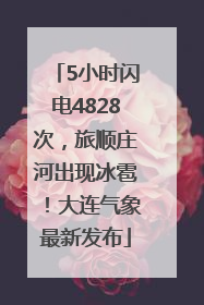 5小时闪电4828次，旅顺庄河出现冰雹！大连气象最新发布