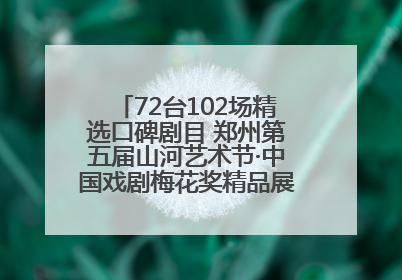 72台102场精选口碑剧目 郑州第五届山河艺术节·中国戏剧梅花奖精品展演活动启幕
