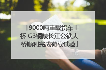 9000吨重载货车上桥 G3铜陵长江公铁大桥顺利完成荷载试验
