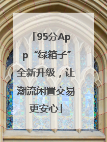 95分App“绿箱子”全新升级，让潮流闲置交易更安心