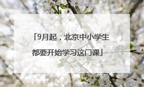 9月起，北京中小学生都要开始学习这门课