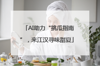 AI助力“挑瓜指南”，来江汉寻味甜夏