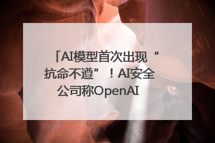 AI模型首次出现“抗命不遵”！AI安全公司称OpenAI o3模型出现异常